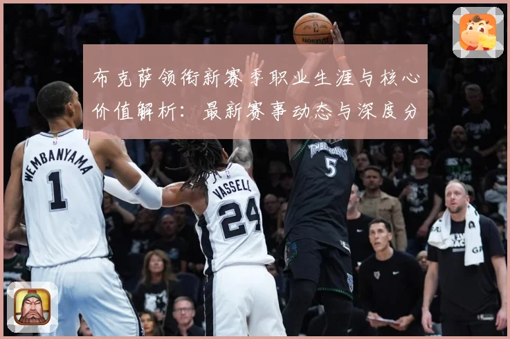 布克萨领衔新赛季职业生涯与核心价值解析：最新赛事动态与深度分析