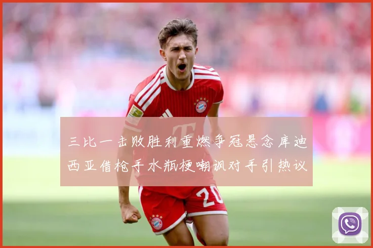 三比一击败胜利重燃争冠悬念库迪西亚借枪手水瓶梗嘲讽对手引热议数据研判：最新赛事动态与深度分析