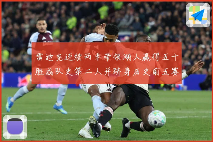 雷迪克连续两季带领湖人赢得五十胜成队史第二人并跻身历史前五赛场复盘：最新赛事动态与深度分析