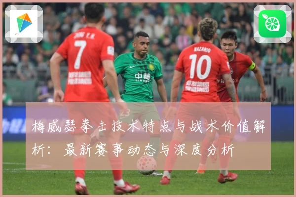 梅威瑟拳击技术特点与战术价值解析：最新赛事动态与深度分析