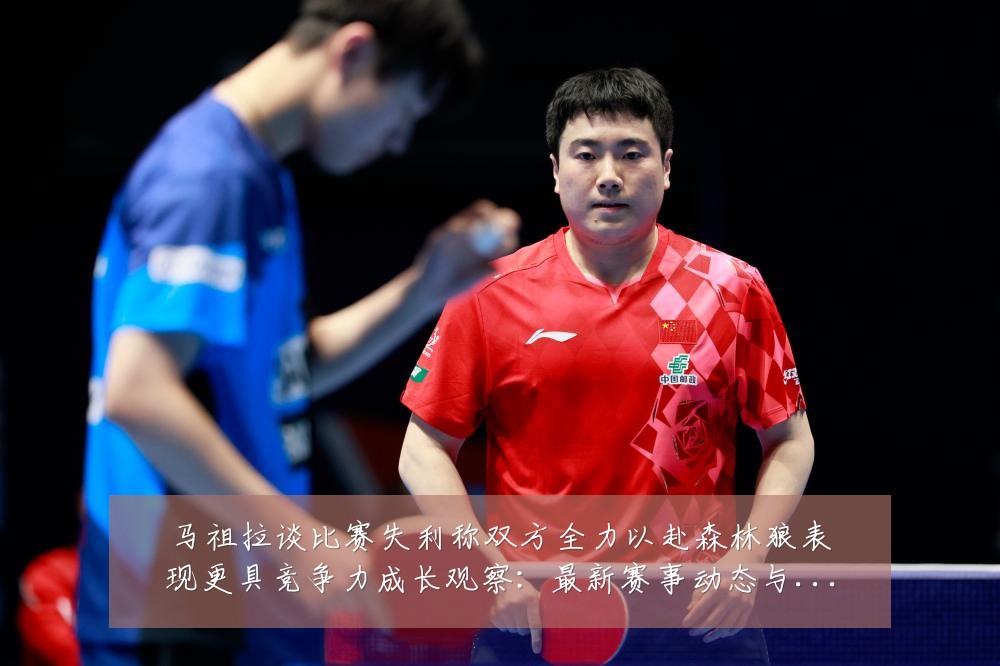 马祖拉谈比赛失利称双方全力以赴森林狼表现更具竞争力成长观察：最新赛事动态与深度分析