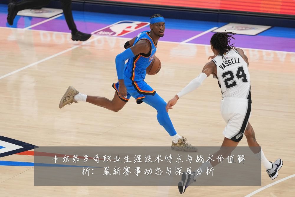 卡尔弗罗奇职业生涯技术特点与战术价值解析：最新赛事动态与深度分析