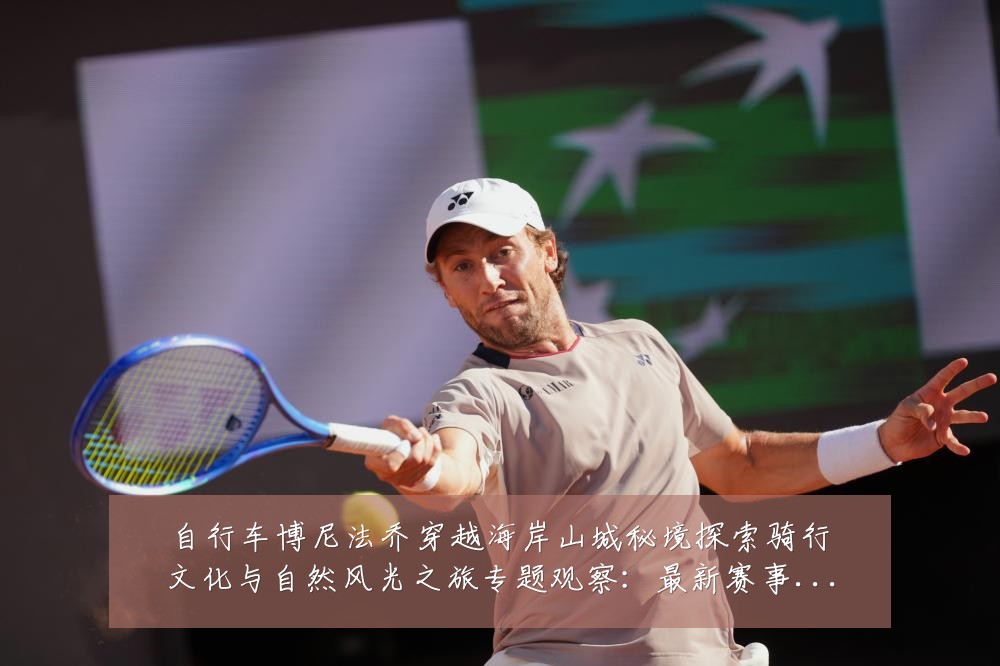 自行车博尼法乔穿越海岸山城秘境探索骑行文化与自然风光之旅专题观察:最新赛事动态与深度分析