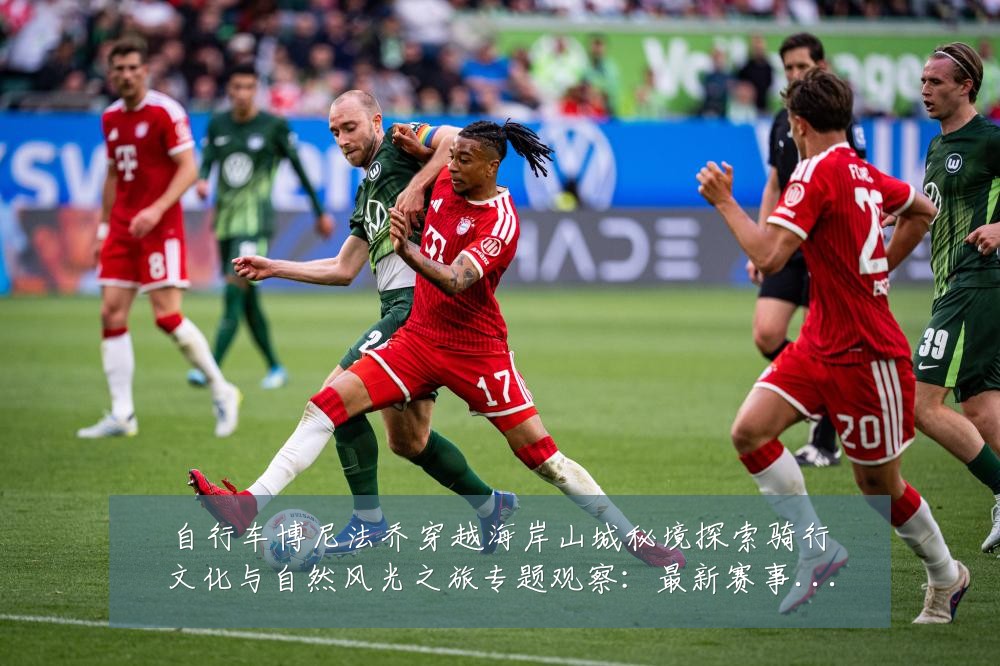 自行车博尼法乔穿越海岸山城秘境探索骑行文化与自然风光之旅专题观察:最新赛事动态与深度分析