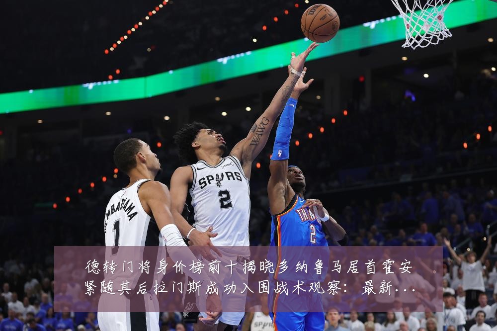 德转门将身价榜前十揭晓多纳鲁马居首霍安紧随其后拉门斯成功入围战术观察:最新赛事动态与深度分析