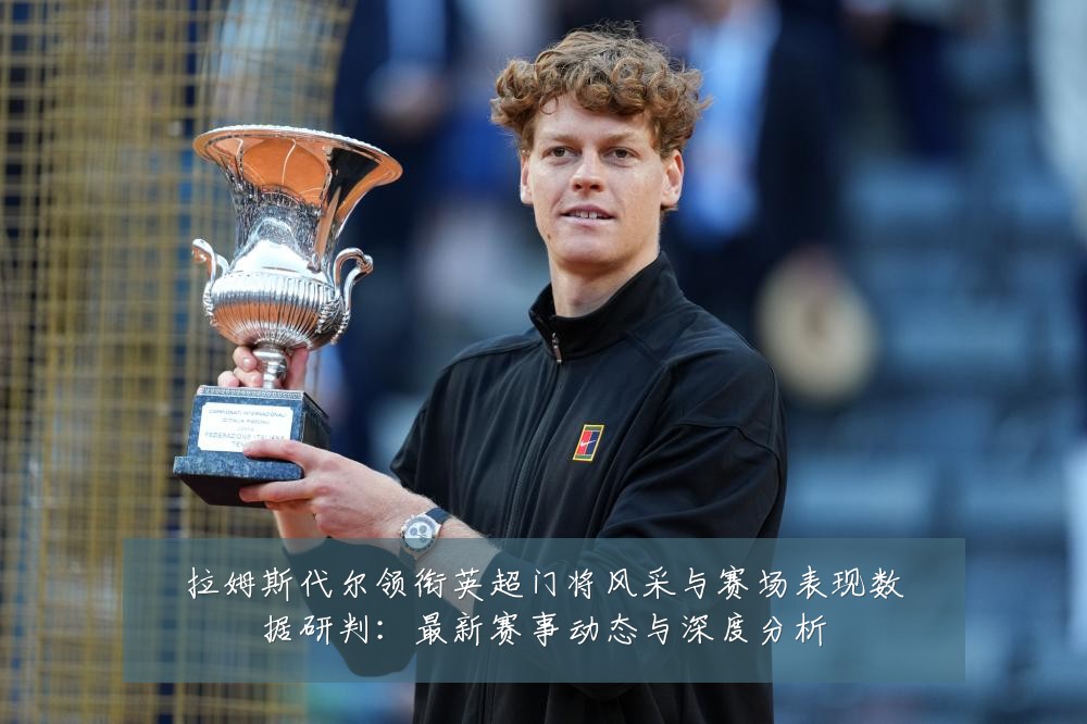 拉姆斯代尔领衔英超门将风采与赛场表现数据研判：最新赛事动态与深度分析