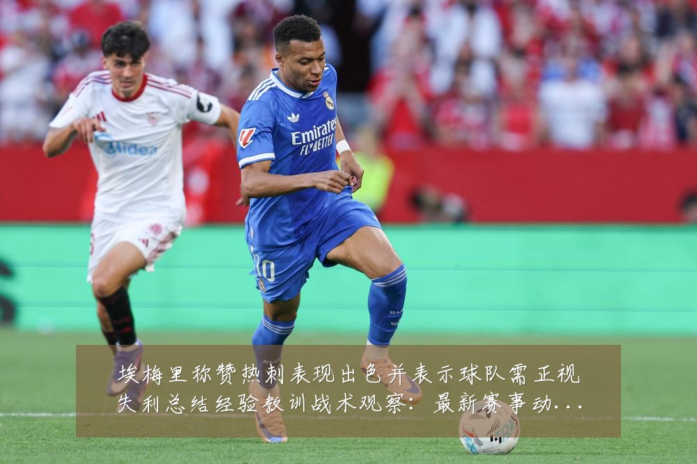 埃梅里称赞热刺表现出色并表示球队需正视失利总结经验教训战术观察:最新赛事动态与深度分析